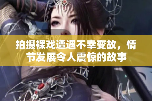 拍摄裸戏遭遇不幸变故，情节发展令人震惊的故事