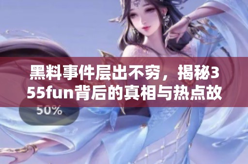 黑料事件层出不穷，揭秘355fun背后的真相与热点故事