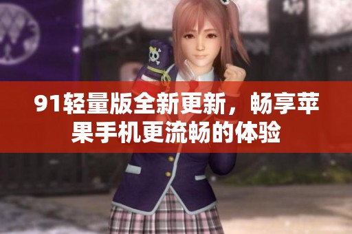 91轻量版全新更新，畅享苹果手机更流畅的体验