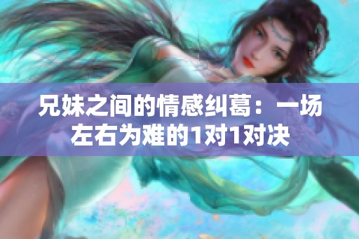 兄妹之间的情感纠葛：一场左右为难的1对1对决