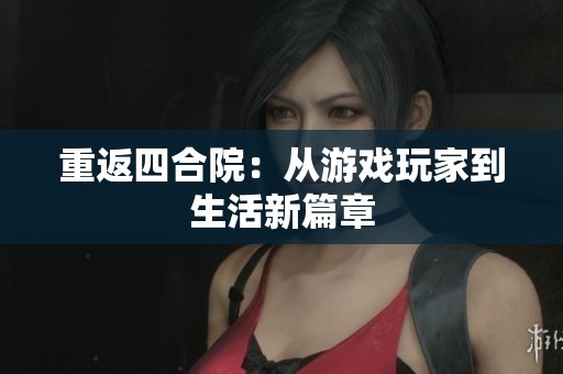 重返四合院：从游戏玩家到生活新篇章