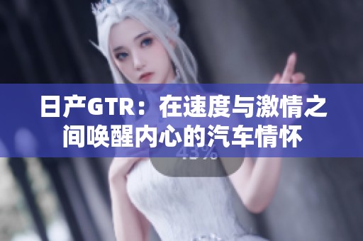 日产GTR：在速度与激情之间唤醒内心的汽车情怀
