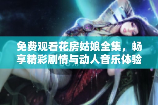 免费观看花房姑娘全集，畅享精彩剧情与动人音乐体验