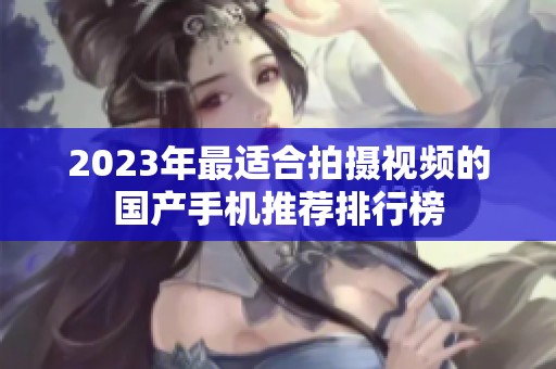 2023年最适合拍摄视频的国产手机推荐排行榜