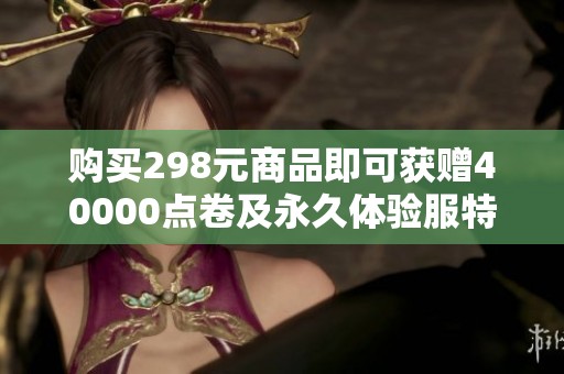 购买298元商品即可获赠40000点卷及永久体验服特权