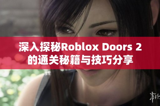 深入探秘Roblox Doors 2的通关秘籍与技巧分享