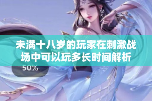 未满十八岁的玩家在刺激战场中可以玩多长时间解析