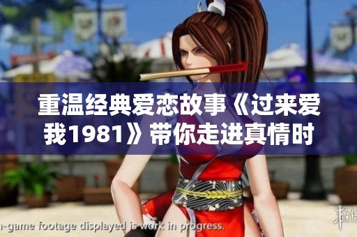 重温经典爱恋故事《过来爱我1981》带你走进真情时光