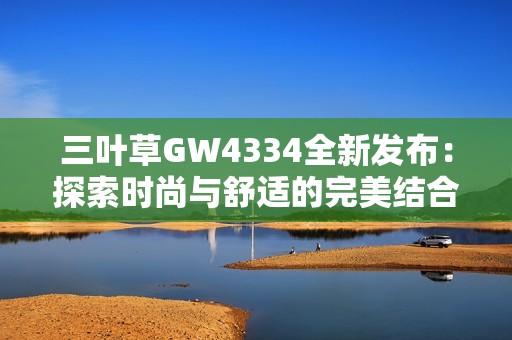 三叶草GW4334全新发布：探索时尚与舒适的完美结合