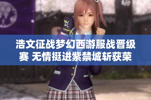 浩文征战梦幻西游服战晋级赛 无情挺进紫禁城斩获荣耀