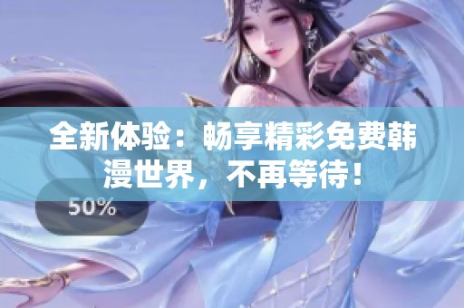 全新体验：畅享精彩免费韩漫世界，不再等待！