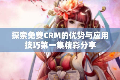 探索免费CRM的优势与应用技巧第一集精彩分享