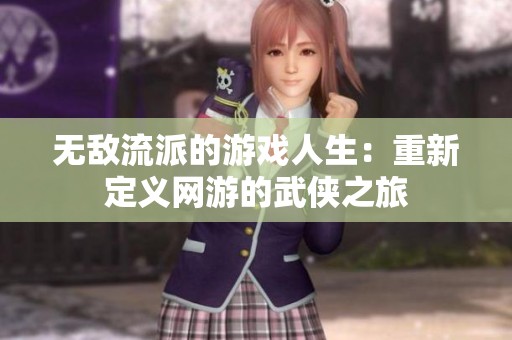 无敌流派的游戏人生：重新定义网游的武侠之旅
