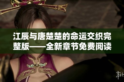 江辰与唐楚楚的命运交织完整版——全新章节免费阅读
