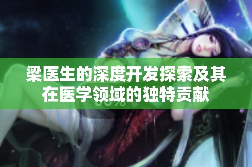 梁医生的深度开发探索及其在医学领域的独特贡献