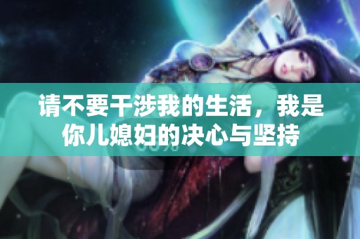 请不要干涉我的生活，我是你儿媳妇的决心与坚持