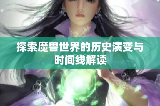 探索魔兽世界的历史演变与时间线解读