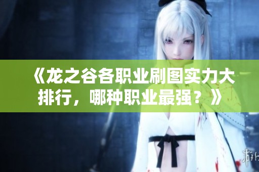 《龙之谷各职业刷图实力大排行，哪种职业最强？》