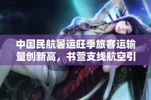 中国民航暑运旺季旅客运输量创新高，书萱支线航空引领热潮