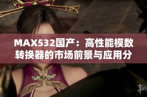 MAX532国产：高性能模数转换器的市场前景与应用分析