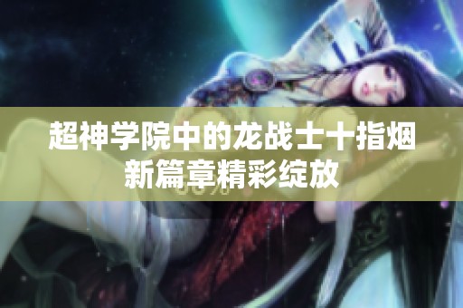 超神学院中的龙战士十指烟新篇章精彩绽放