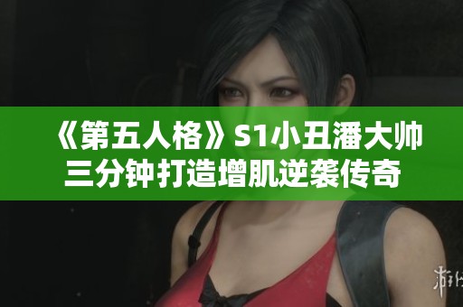 《第五人格》S1小丑潘大帅三分钟打造增肌逆袭传奇