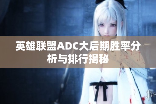 英雄联盟ADC大后期胜率分析与排行揭秘