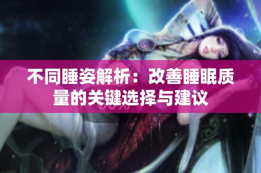 不同睡姿解析：改善睡眠质量的关键选择与建议