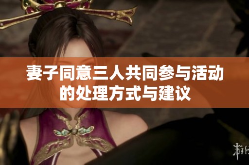 妻子同意三人共同参与活动的处理方式与建议