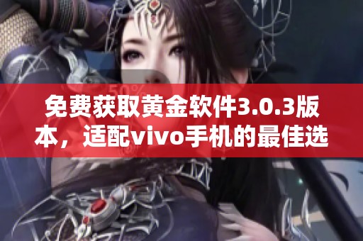 免费获取黄金软件3.0.3版本，适配vivo手机的最佳选择