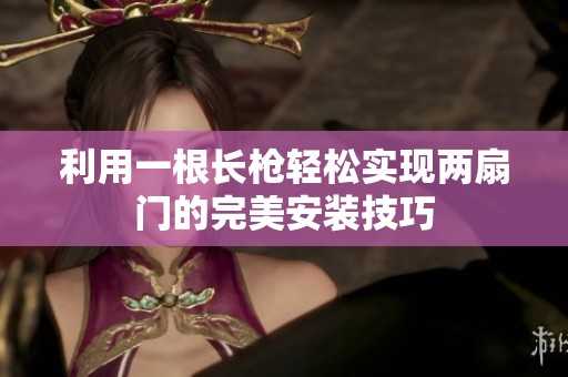 利用一根长枪轻松实现两扇门的完美安装技巧