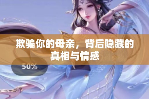 欺骗你的母亲，背后隐藏的真相与情感