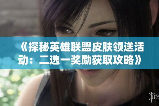 《探秘英雄联盟皮肤领送活动：二选一奖励获取攻略》