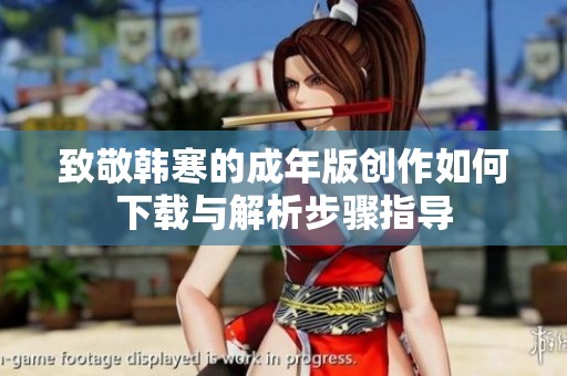 致敬韩寒的成年版创作如何下载与解析步骤指导