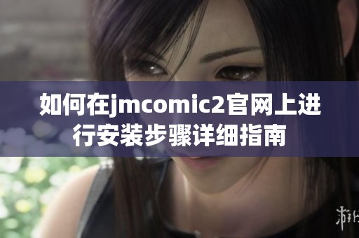 如何在jmcomic2官网上进行安装步骤详细指南
