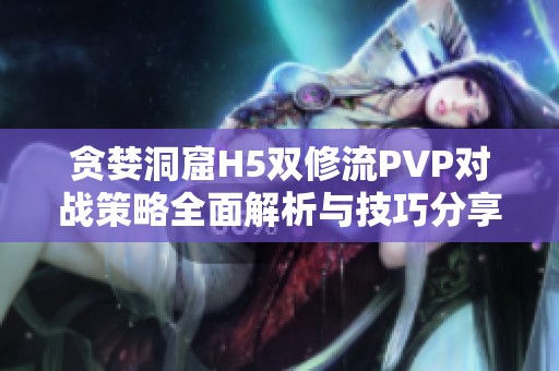 贪婪洞窟H5双修流PVP对战策略全面解析与技巧分享