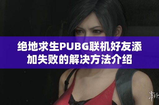 绝地求生PUBG联机好友添加失败的解决方法介绍