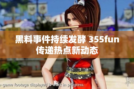 黑料事件持续发酵 355fun传递热点新动态