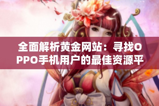 全面解析黄金网站：寻找OPPO手机用户的最佳资源平台