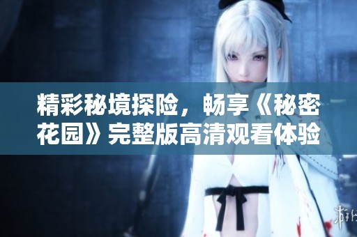 精彩秘境探险，畅享《秘密花园》完整版高清观看体验