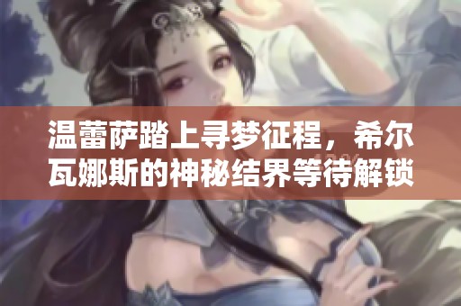 温蕾萨踏上寻梦征程，希尔瓦娜斯的神秘结界等待解锁