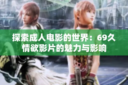 探索成人电影的世界：69久情欲影片的魅力与影响