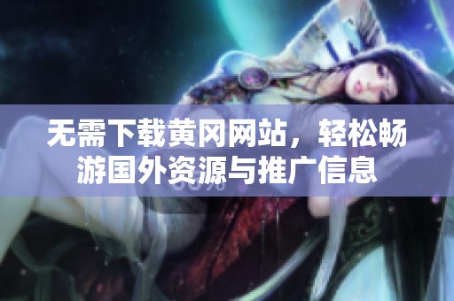无需下载黄冈网站，轻松畅游国外资源与推广信息