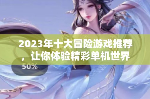 2023年十大冒险游戏推荐，让你体验精彩单机世界