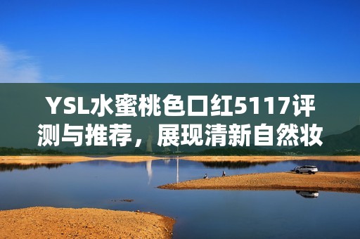 YSL水蜜桃色口红5117评测与推荐，展现清新自然妆容魅力
