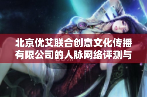 北京优艾联合创意文化传播有限公司的人脉网络评测与分析