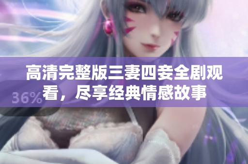 高清完整版三妻四妾全剧观看，尽享经典情感故事