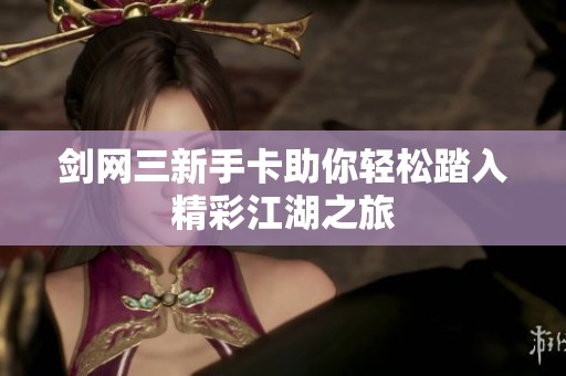 剑网三新手卡助你轻松踏入精彩江湖之旅
