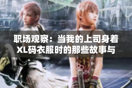 职场观察：当我的上司身着XL码衣服时的那些故事与感悟