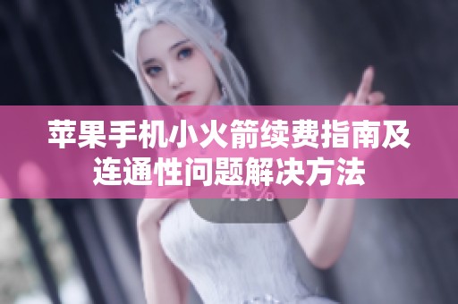 苹果手机小火箭续费指南及连通性问题解决方法